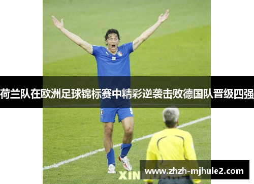 荷兰队在欧洲足球锦标赛中精彩逆袭击败德国队晋级四强