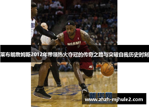 莱布朗詹姆斯2012年带领热火夺冠的传奇之路与突破自我历史时刻