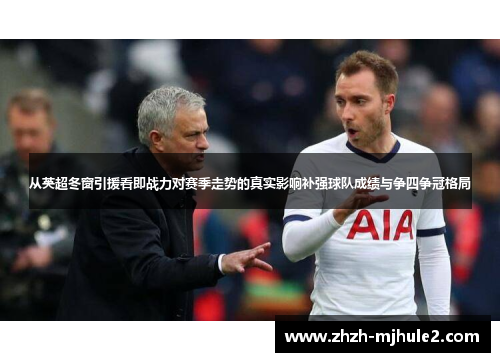 从英超冬窗引援看即战力对赛季走势的真实影响补强球队成绩与争四争冠格局