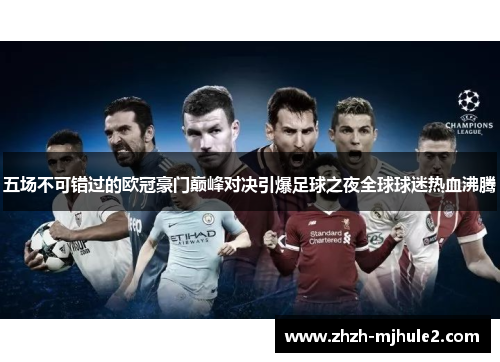 五场不可错过的欧冠豪门巅峰对决引爆足球之夜全球球迷热血沸腾