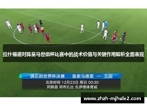 拉什福德对阵皇马世俱杯比赛中的战术价值与关键作用解析全面表现