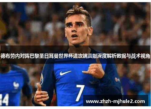 德布劳内对阵巴黎圣日耳曼世界杯进攻端贡献深度解析数据与战术视角