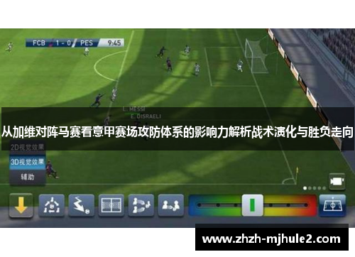 从加维对阵马赛看意甲赛场攻防体系的影响力解析战术演化与胜负走向