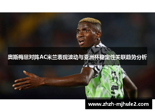 奥斯梅恩对阵AC米兰表现波动与亚洲杯稳定性关联趋势分析 奥斯梅恩对阵AC米兰表现波动与亚洲杯稳定性关联趋势分析