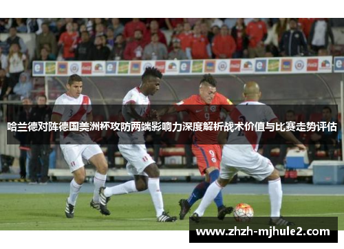 哈兰德对阵德国美洲杯攻防两端影响力深度解析战术价值与比赛走势评估 哈兰德对阵德国美洲杯攻防两端影响力深度解析战术价值与比赛走势评估