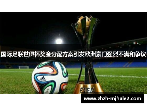 国际足联世俱杯奖金分配方案引发欧洲豪门强烈不满和争议 国际足联世俱杯奖金分配方案引发欧洲豪门强烈不满和争议