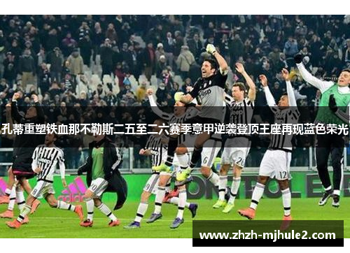 孔蒂重塑铁血那不勒斯二五至二六赛季意甲逆袭登顶王座再现蓝色荣光