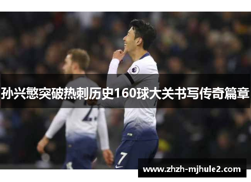 孙兴慜突破热刺历史160球大关书写传奇篇章