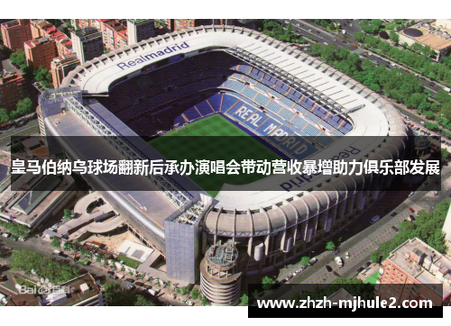 皇马伯纳乌球场翻新后承办演唱会带动营收暴增助力俱乐部发展