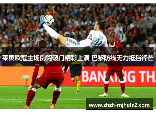 莱奥欧冠主场倒钩破门精彩上演 巴黎防线无力抵挡锋芒 莱奥欧冠主场倒钩破门精彩上演 巴黎防线无力抵挡锋芒