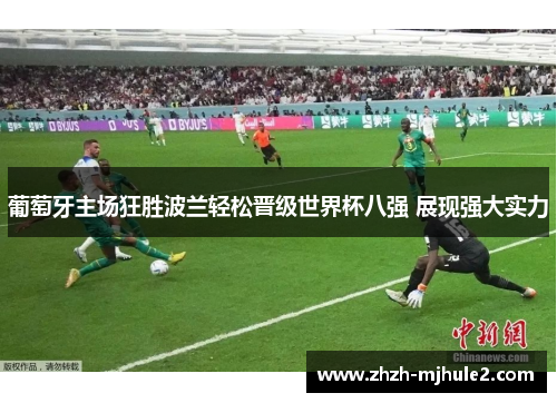 葡萄牙主场狂胜波兰轻松晋级世界杯八强 展现强大实力