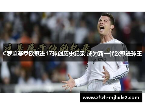 C罗单赛季欧冠进17球创历史纪录 成为新一代欧冠进球王 C罗单赛季欧冠进17球创历史纪录 成为新一代欧冠进球王
