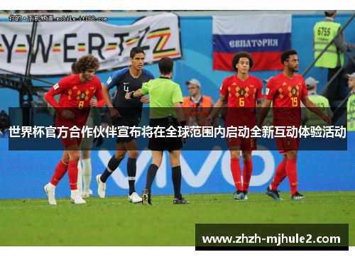 世界杯官方合作伙伴宣布将在全球范围内启动全新互动体验活动