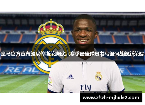 皇马官方宣布维尼修斯荣膺欧冠赛季最佳球员书写银河战舰新荣耀