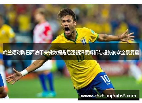 哈兰德对阵巴西法甲关键数据背后逻辑深度解析与趋势洞察全景复盘 哈兰德对阵巴西法甲关键数据背后逻辑深度解析与趋势洞察全景复盘
