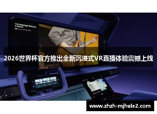 2026世界杯官方推出全新沉浸式VR直播体验震撼上线 2026世界杯官方推出全新沉浸式VR直播体验震撼上线