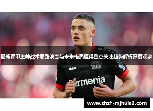 最新德甲主帅战术思路演变与未来格局值得重点关注趋势解析深度观察