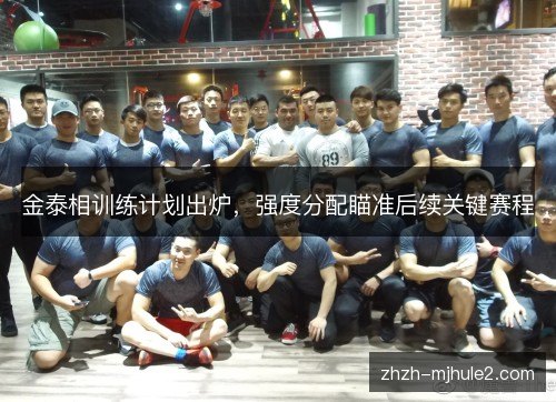 金泰相训练计划出炉，强度分配瞄准后续关键赛程