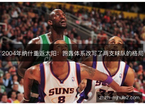2004年纳什重返太阳：跑轰体系改写了两支球队的格局